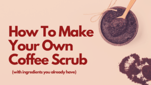 how to make your own coffee scrub to get clear skin naturally - natural beauty blogger kim calera - natural remedy for spots